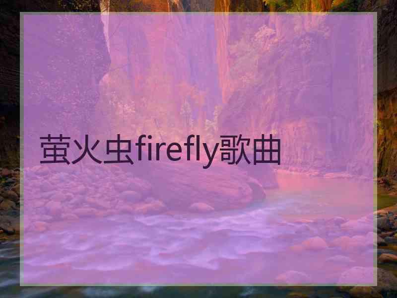 萤火虫firefly歌曲