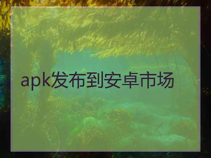apk发布到安卓市场