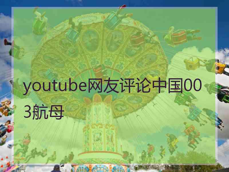 youtube网友评论中国003航母