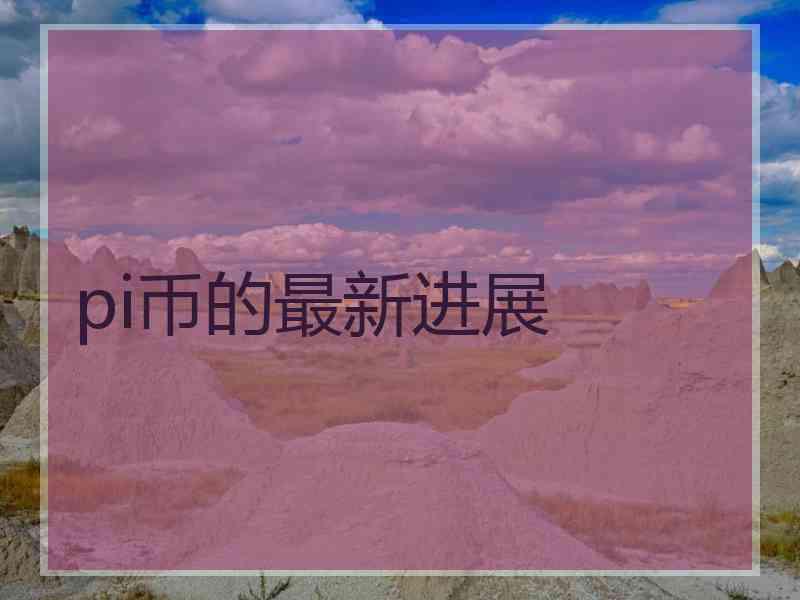 pi币的最新进展