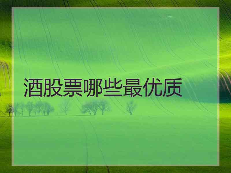 酒股票哪些最优质