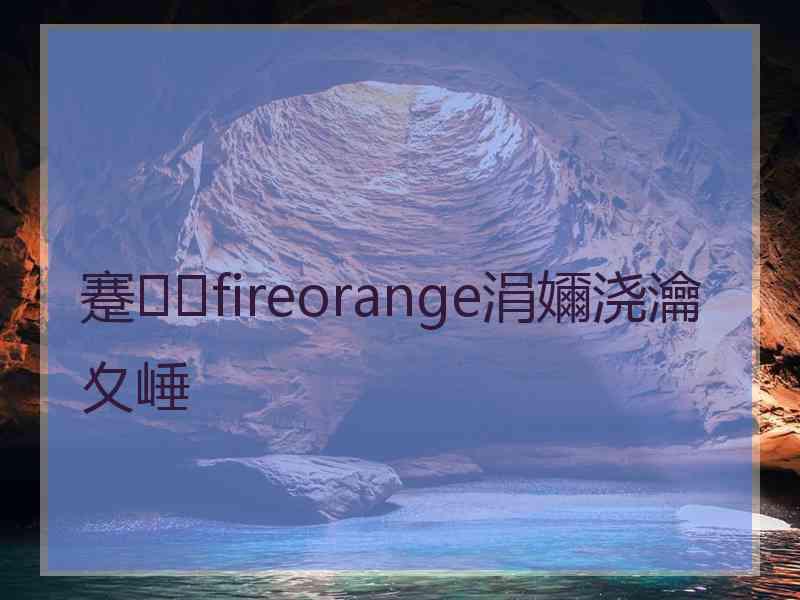 蹇fireorange涓嬭浇瀹夊崜