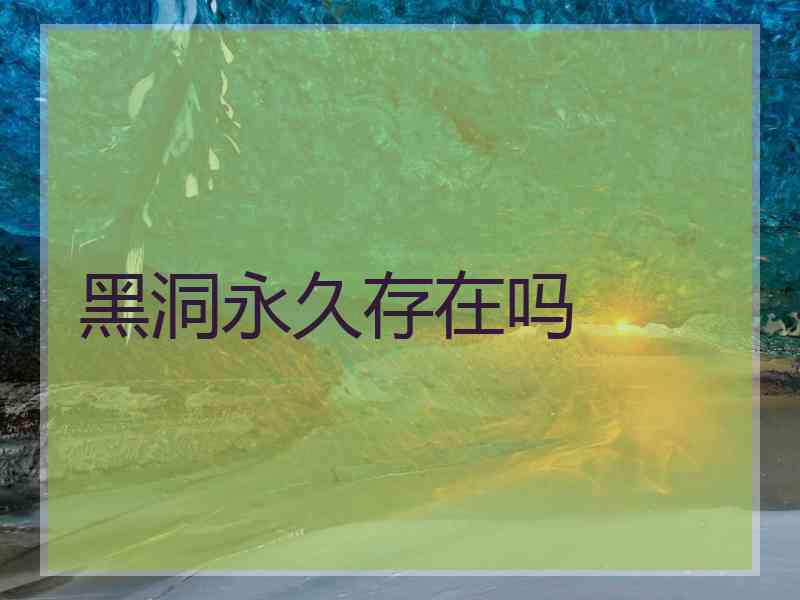 黑洞永久存在吗