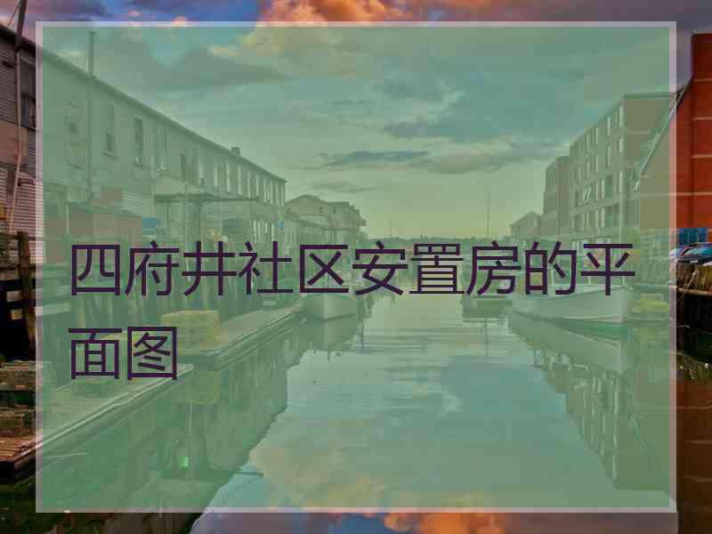 四府井社区安置房的平面图
