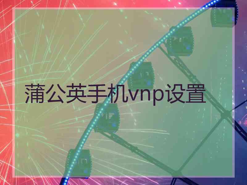 蒲公英手机vnp设置