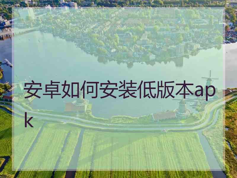 安卓如何安装低版本apk
