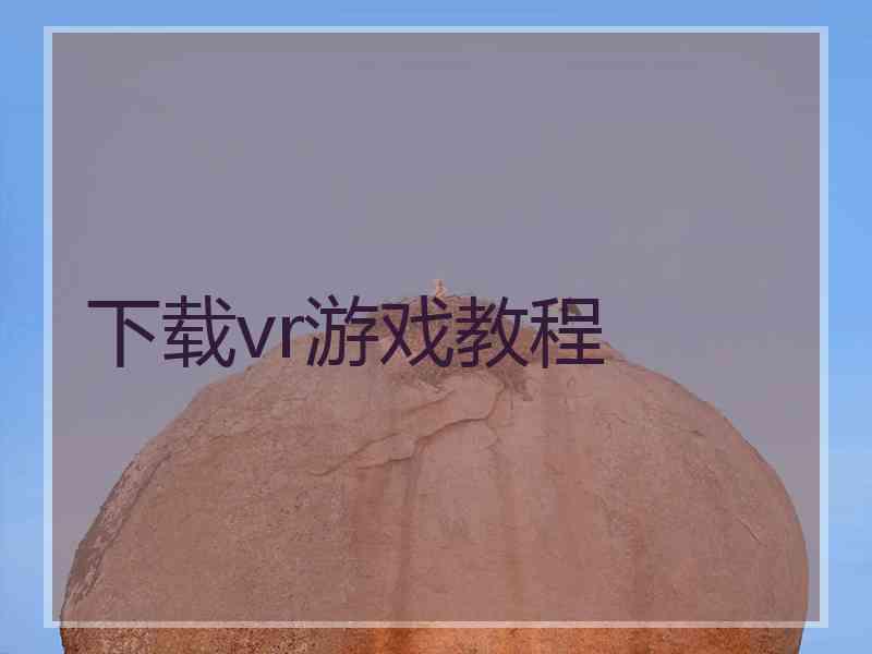 下载vr游戏教程