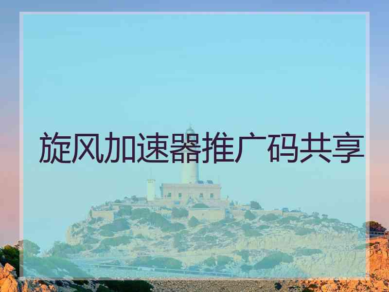旋风加速器推广码共享