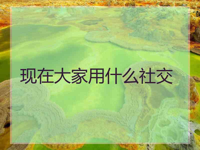 现在大家用什么社交