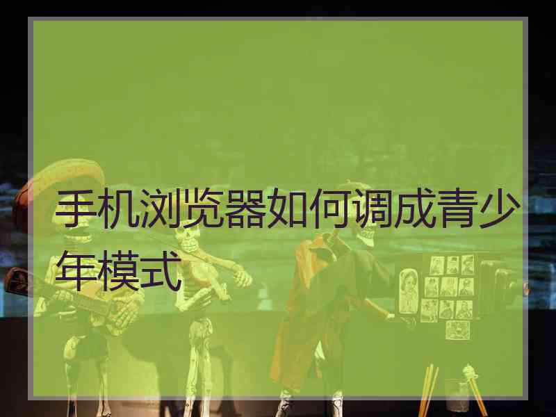 手机浏览器如何调成青少年模式