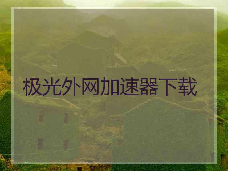 极光外网加速器下载