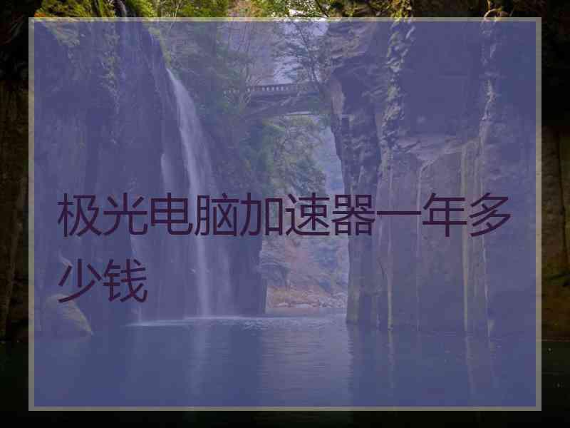 极光电脑加速器一年多少钱