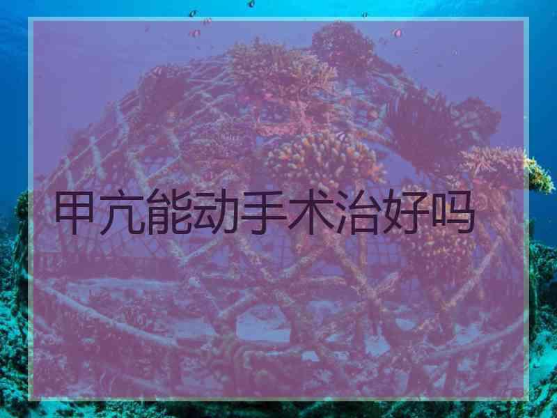 甲亢能动手术治好吗
