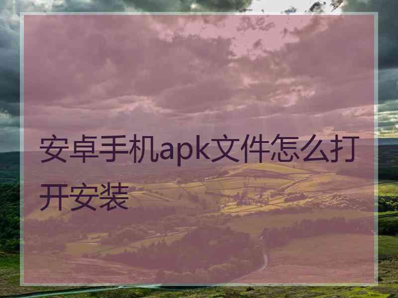 安卓手机apk文件怎么打开安装