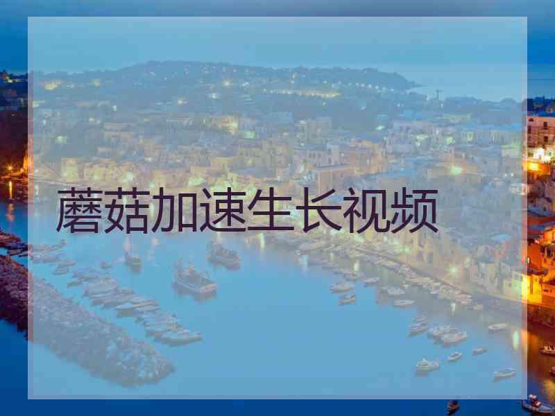蘑菇加速生长视频