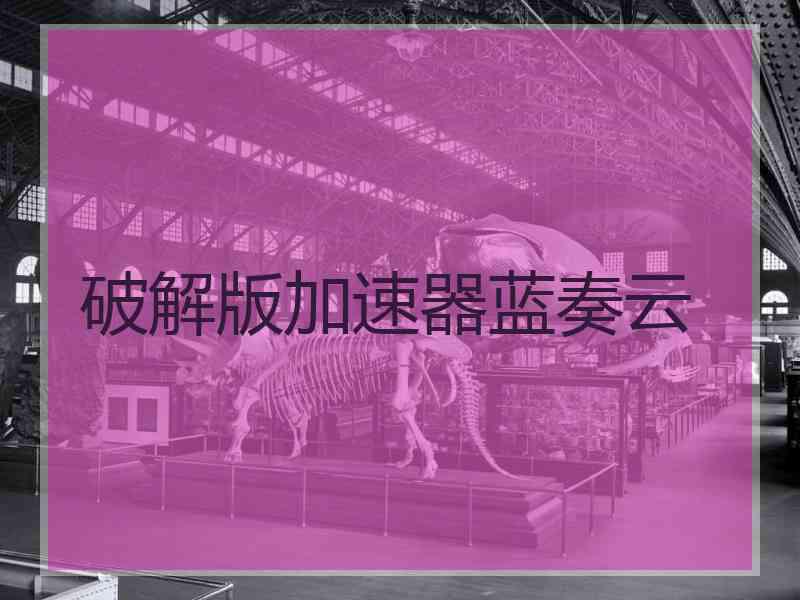 破解版加速器蓝奏云