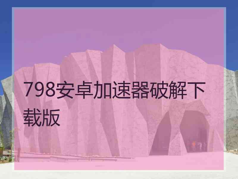 798安卓加速器破解下载版