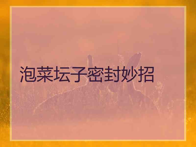 泡菜坛子密封妙招