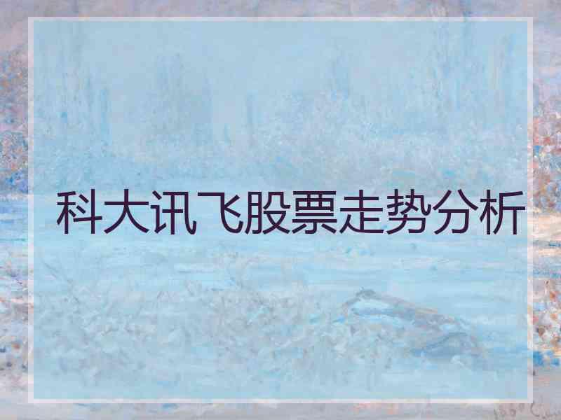 科大讯飞股票走势分析