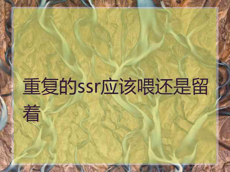 重复的ssr应该喂还是留着