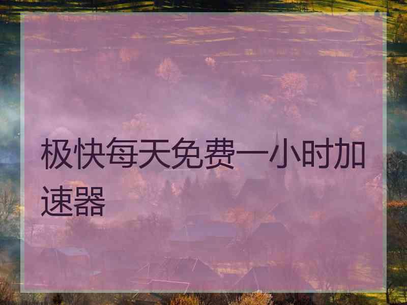 极快每天免费一小时加速器