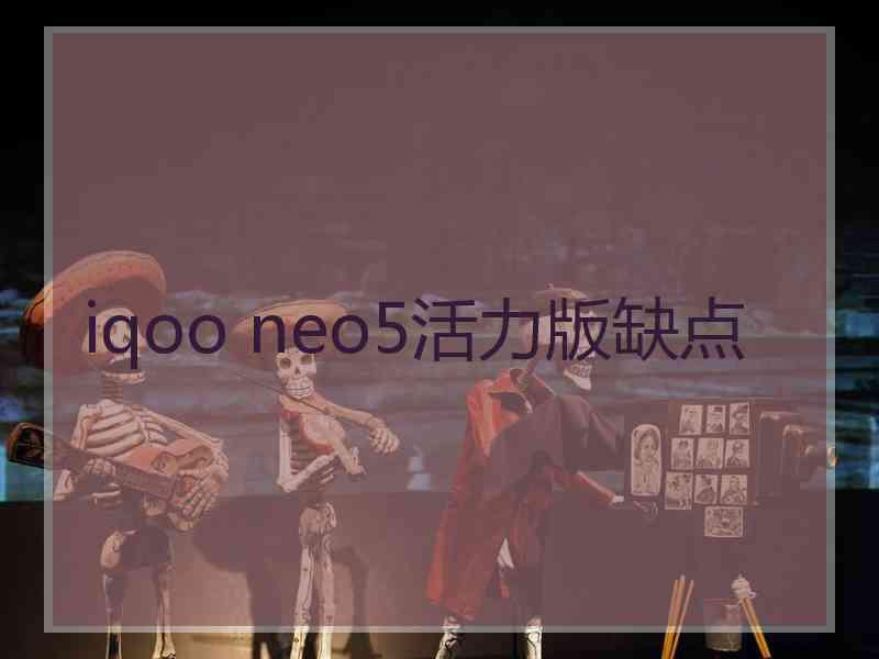 iqoo neo5活力版缺点
