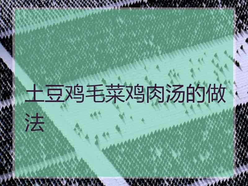 土豆鸡毛菜鸡肉汤的做法