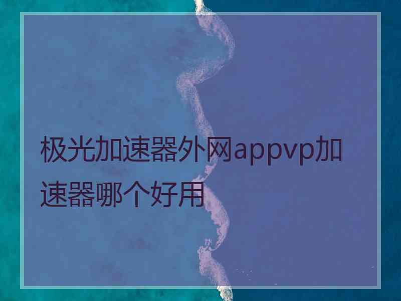 极光加速器外网appvp加速器哪个好用