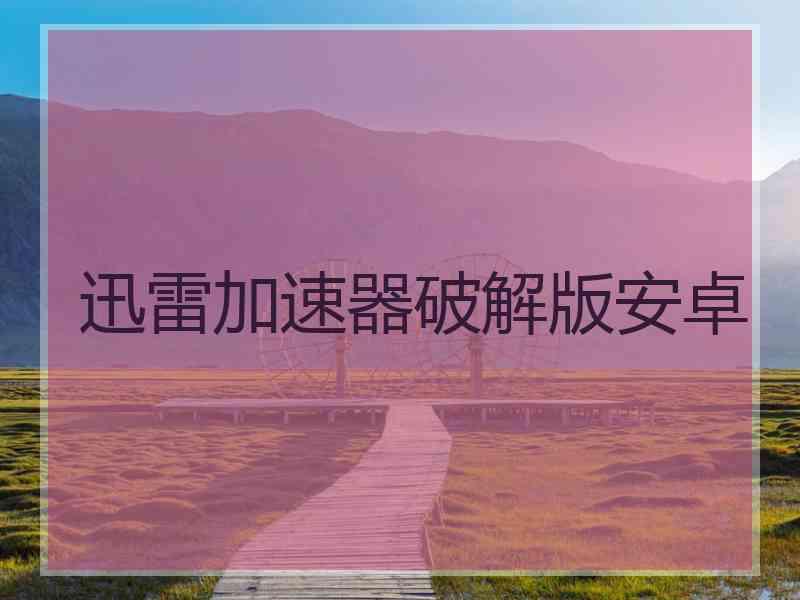 迅雷加速器破解版安卓