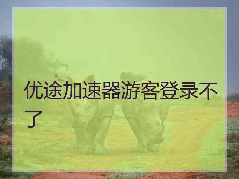 优途加速器游客登录不了