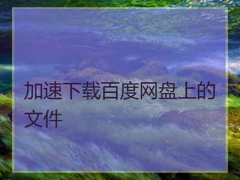 加速下载百度网盘上的文件
