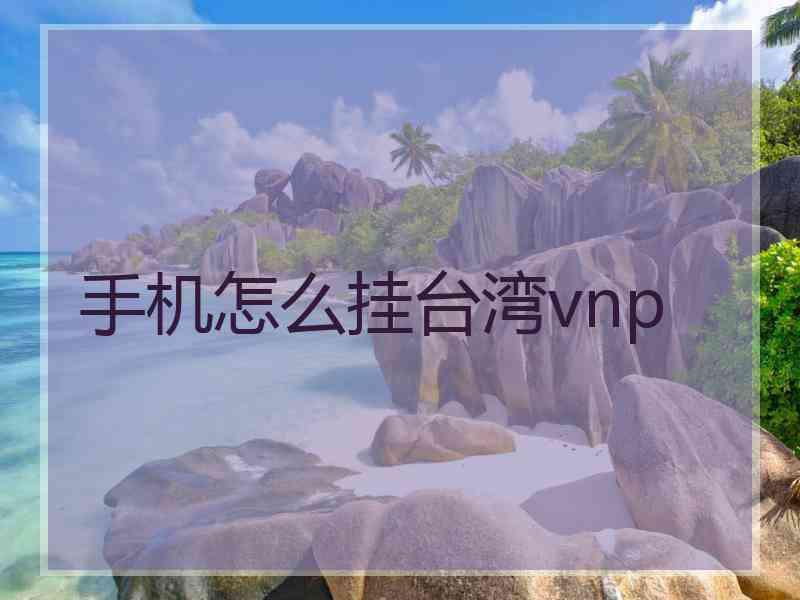 手机怎么挂台湾vnp