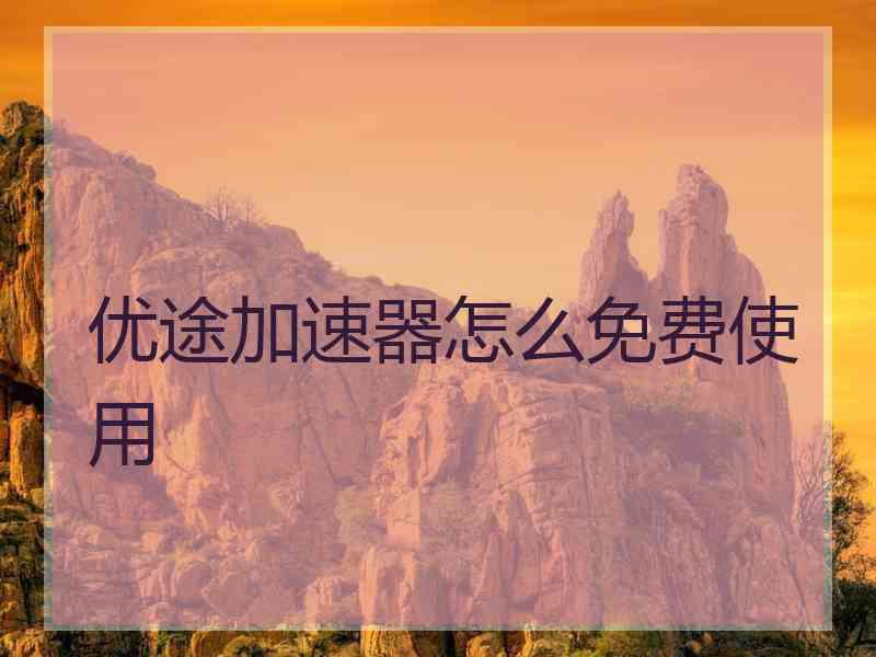 优途加速器怎么免费使用