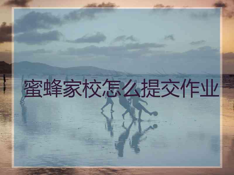 蜜蜂家校怎么提交作业