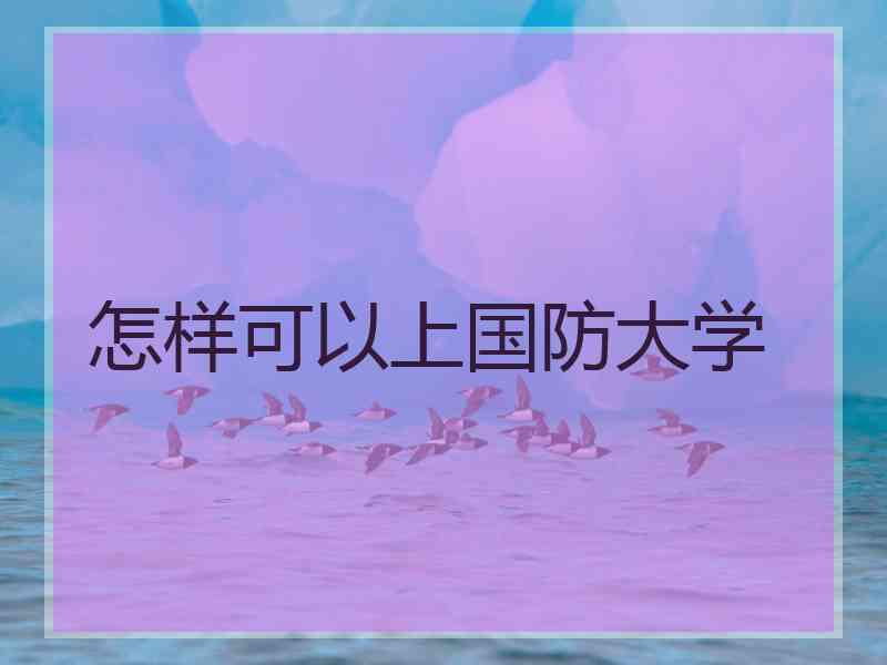 怎样可以上国防大学