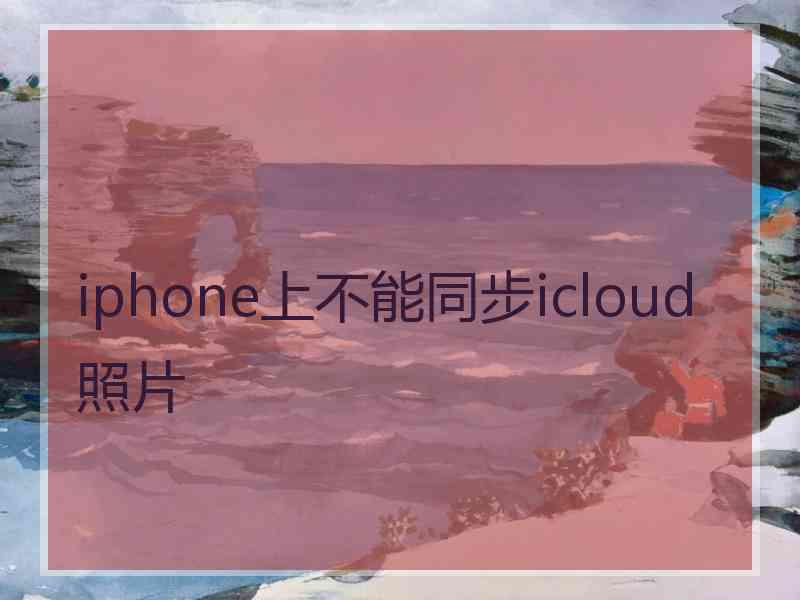 iphone上不能同步icloud照片