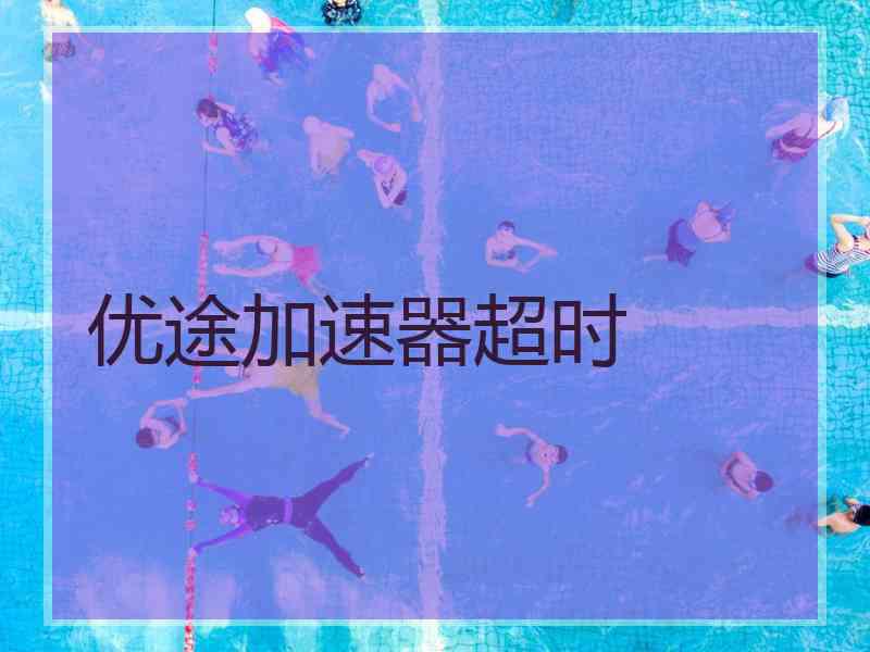 优途加速器超时