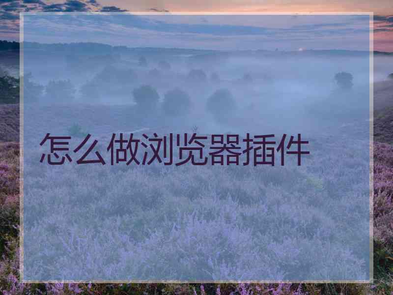 怎么做浏览器插件