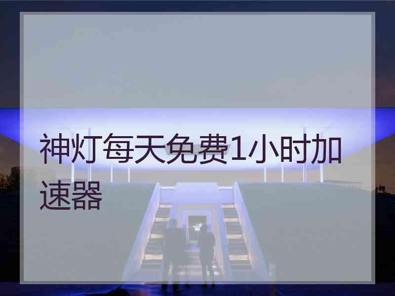 神灯每天免费1小时加速器