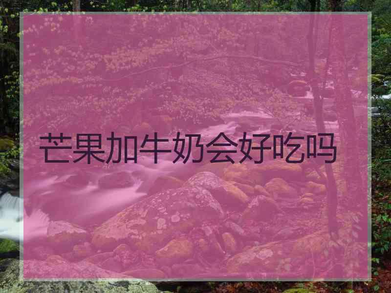 芒果加牛奶会好吃吗