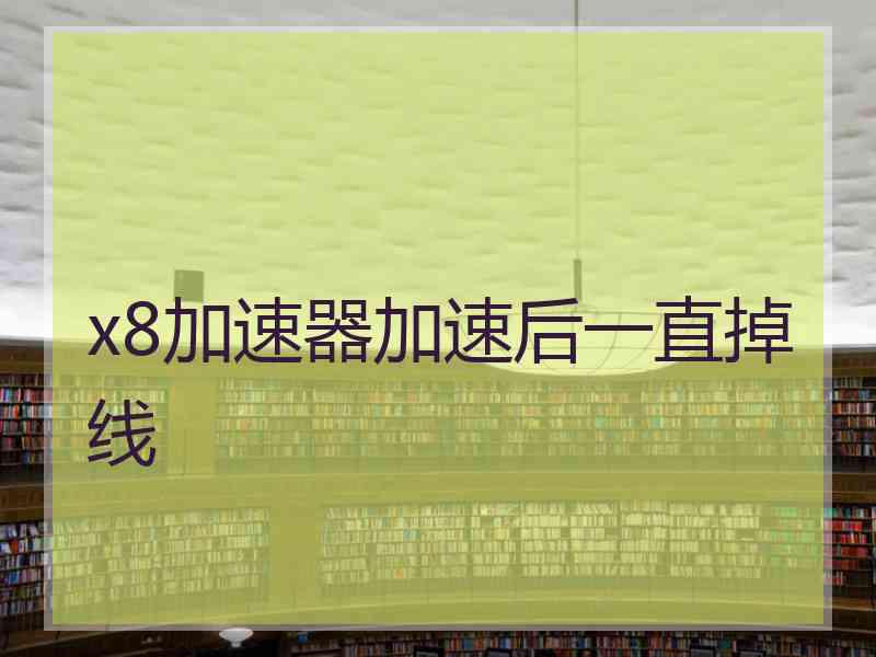 x8加速器加速后一直掉线