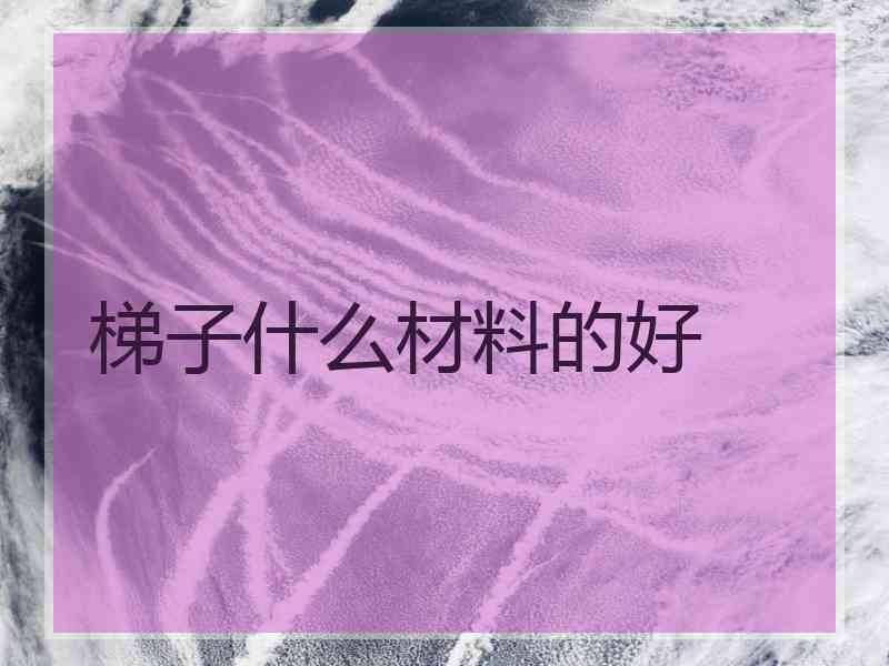 梯子什么材料的好