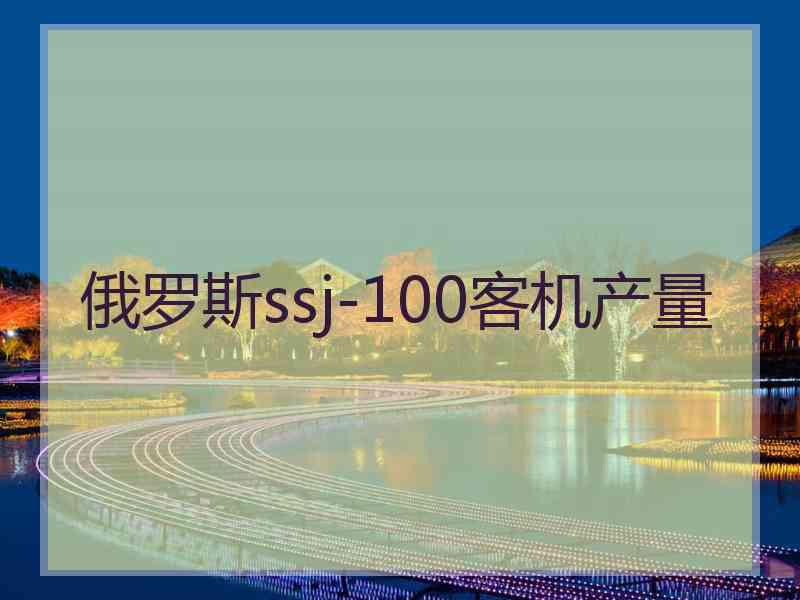 俄罗斯ssj-100客机产量