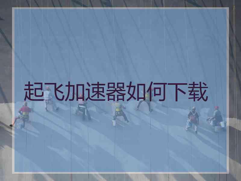 起飞加速器如何下载