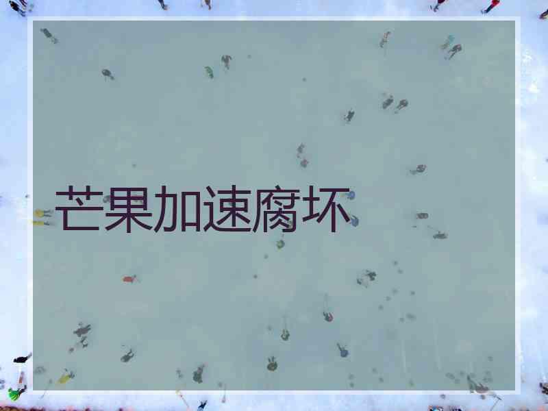 芒果加速腐坏