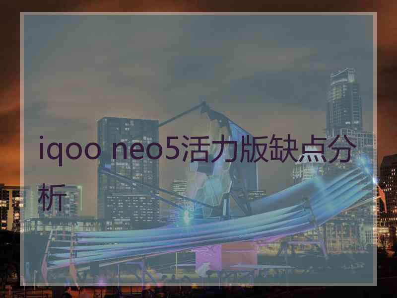 iqoo neo5活力版缺点分析