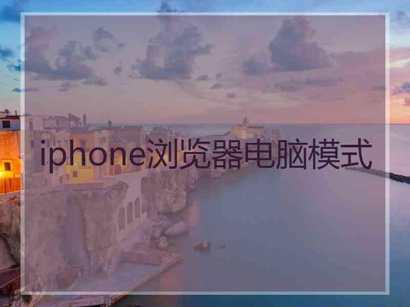 iphone浏览器电脑模式