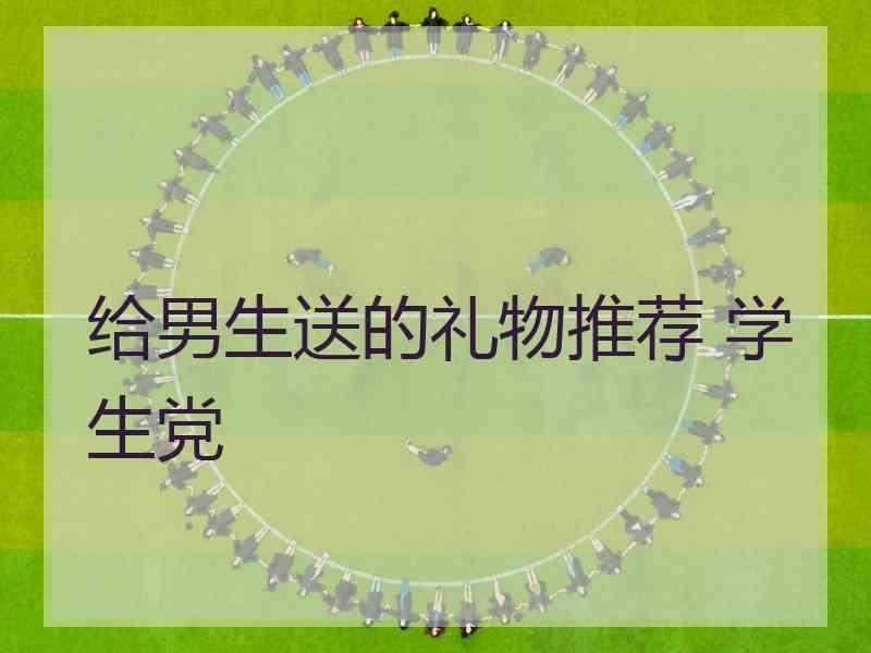 给男生送的礼物推荐 学生党