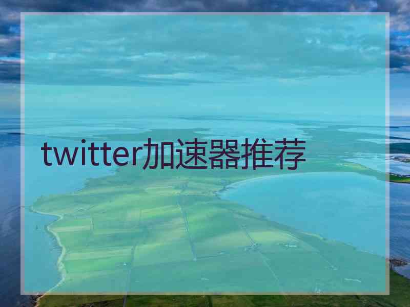 twitter加速器推荐