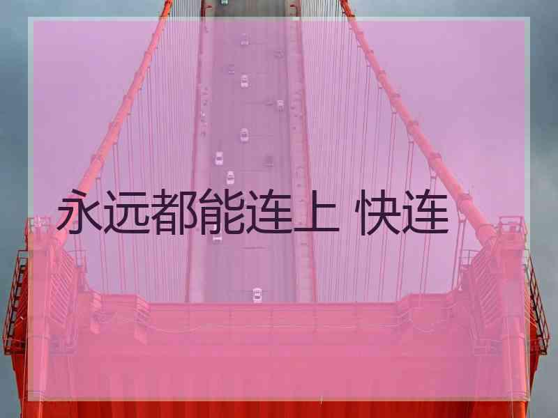 永远都能连上 快连